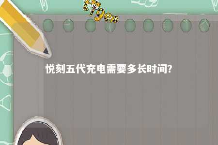 悦刻五代充电需要多长时间	？ 