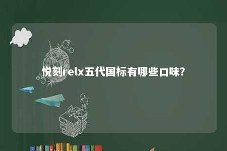 悦刻relx五代国标有哪些口味
？ 